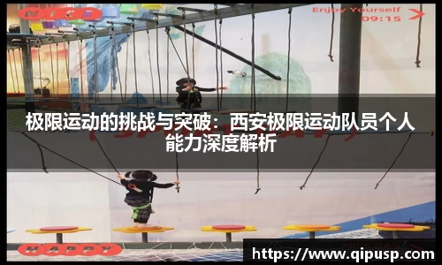 极限运动的挑战与突破：西安极限运动队员个人能力深度解析