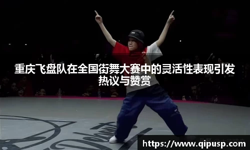 重庆飞盘队在全国街舞大赛中的灵活性表现引发热议与赞赏