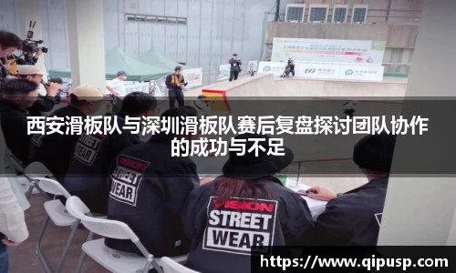 西安滑板队与深圳滑板队赛后复盘探讨团队协作的成功与不足