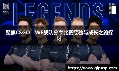 聚焦CSGO：WE战队分享比赛经验与成长之路探讨