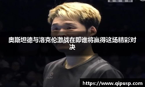奥斯坦德与洛克伦激战在即谁将赢得这场精彩对决