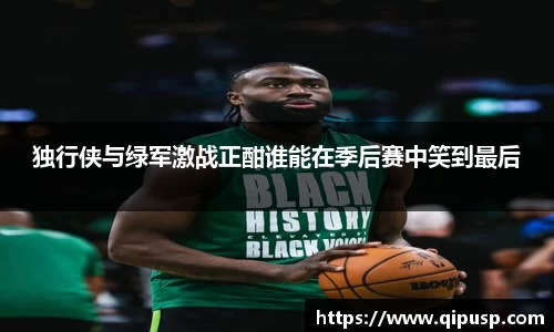 独行侠与绿军激战正酣谁能在季后赛中笑到最后
