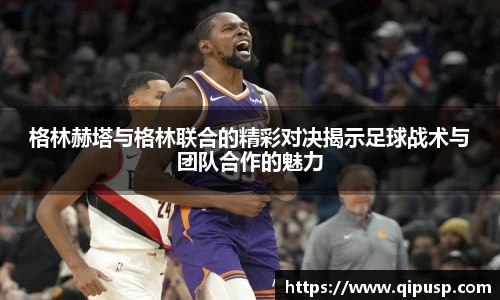 格林赫塔与格林联合的精彩对决揭示足球战术与团队合作的魅力