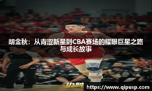 胡金秋：从青涩新星到CBA赛场的耀眼巨星之路与成长故事