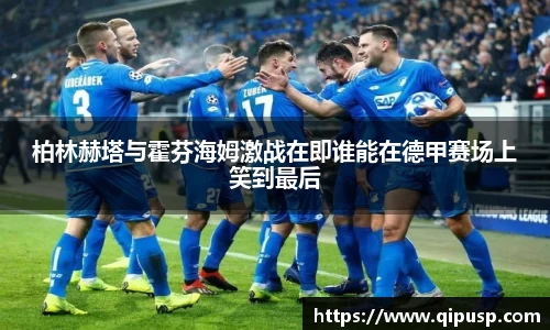 柏林赫塔与霍芬海姆激战在即谁能在德甲赛场上笑到最后