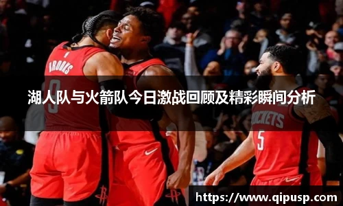 湖人队与火箭队今日激战回顾及精彩瞬间分析