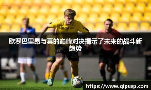 欧罗巴里昂与莫的巅峰对决揭示了未来的战斗新趋势