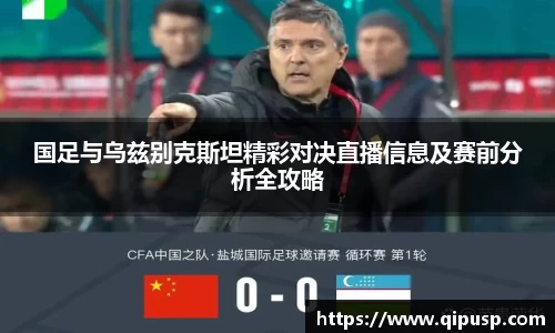 国足与乌兹别克斯坦精彩对决直播信息及赛前分析全攻略