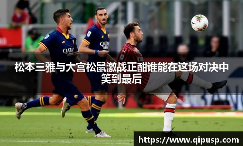 松本三雅与大宫松鼠激战正酣谁能在这场对决中笑到最后