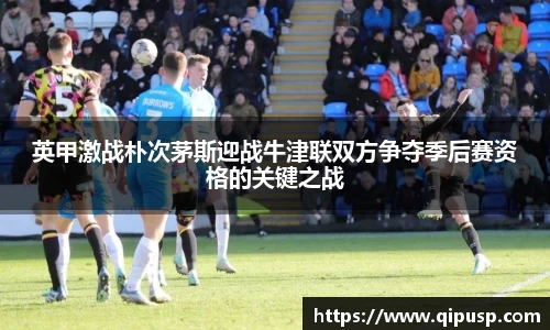 英甲激战朴次茅斯迎战牛津联双方争夺季后赛资格的关键之战