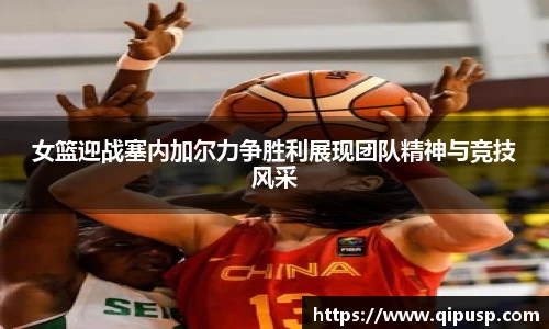 女篮迎战塞内加尔力争胜利展现团队精神与竞技风采
