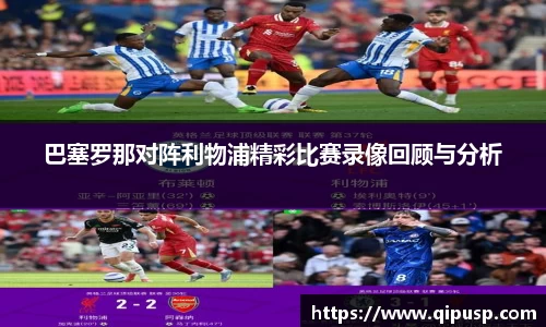 巴塞罗那对阵利物浦精彩比赛录像回顾与分析