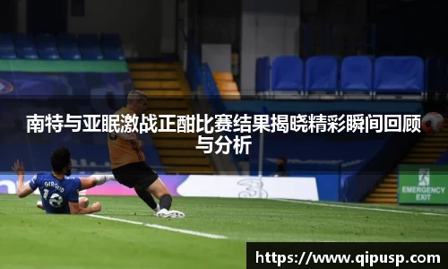 南特与亚眠激战正酣比赛结果揭晓精彩瞬间回顾与分析