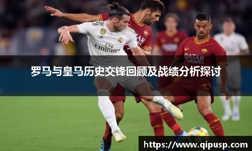 罗马与皇马历史交锋回顾及战绩分析探讨