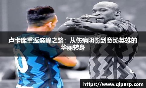 卢卡库重返巅峰之路：从伤病阴影到赛场英雄的华丽转身
