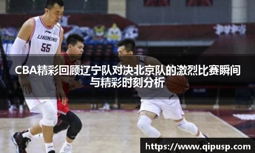 CBA精彩回顾辽宁队对决北京队的激烈比赛瞬间与精彩时刻分析