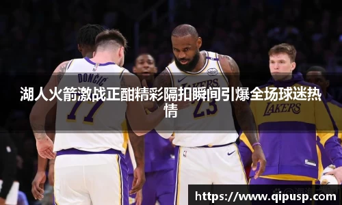 湖人火箭激战正酣精彩隔扣瞬间引爆全场球迷热情