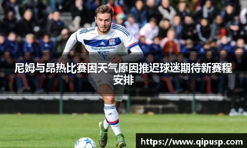 尼姆与昂热比赛因天气原因推迟球迷期待新赛程安排