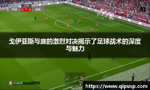 戈伊亚斯与庞的激烈对决揭示了足球战术的深度与魅力