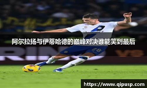 阿尔拉扬与伊蒂哈德的巅峰对决谁能笑到最后