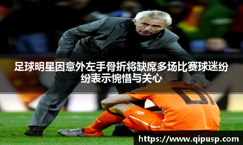 足球明星因意外左手骨折将缺席多场比赛球迷纷纷表示惋惜与关心